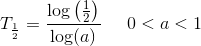 T_{\frac{1}{2}}=\frac{\log\left ( \frac{1}{2} \right )}{\log(a)}\; \; \; \; \; 0<a<1