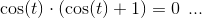 \cos(t)\cdot \left (\cos(t)+1 \right )=0\;\, ...
