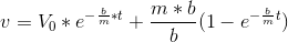 v=V_{0}*e^{-\frac{b}{m}*t}+\frac{m*b}{b}(1-e^{-\frac{b}{m}t})