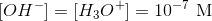 [OH^-]=[H_3O^+]=10^{-7}\ \textup{M}