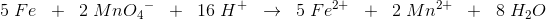 5\; Fe\; \; +\; \; 2\; MnO{_{4}}^{-}\; \; +\; \; 16\; H^+\; \; \rightarrow \; \; 5\; Fe^{2+}\; \; +\; \; 2\; Mn^{2+ }\; \; +\; \; 8\; H_2O