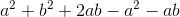 a^2+b^2+2ab-a^2-ab