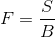 F=\frac{S}{B}