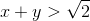 x+y>\sqrt{2}