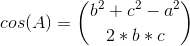 cos(A)=\binom{b^2+c^2-a^2}{2*b*c}