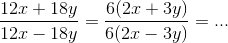 \frac{12x+18y}{12x-18y}=\frac{6(2x+3y)}{6(2x-3y)}= ...