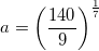 \small a=\left (\frac{140}{9} \right )^{\frac{1}{7}}