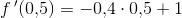 f{\, }'(0{,}5)=-0{,}4\cdot 0{,}5+1