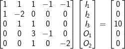 \begin{bmatrix} 1 & 1 & 1 & -1 & -1\\ 1 & -2 & 0 & 0 & 0\\ 0 & 1 & 1 & 0 & 0\\ 0 & 0 & 3& -1 & 0\\ 0 & 0 & 1 & 0 & -2 \end{bmatrix} \begin{bmatrix} I_1\\I_2\\I_3\\O_1\\O_2 \end{bmatrix} = \begin{bmatrix} 0\\0\\10\\0\\0 \end{bmatrix}