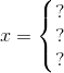 x=\left\{\begin{matrix} ?\\? \\ ? \end{matrix}\right.