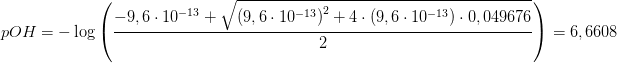 \! \! \! \! \! \! \! \! \! \! \! \! \! \! \! \! \! \! \! \! \! \! \! \! \! \! \! pOH=-\log\left ( \frac{-9,6\cdot 10^{-13}+\sqrt{\left (9,6\cdot 10^{-13} \right )^2+4\cdot (9,6\cdot 10^{-13})\cdot 0,049676}}{2} \right )=6,6608