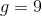 g=9