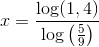 x=\frac{\log(1,4)}{\log\left (\frac{5}{9} \right )}