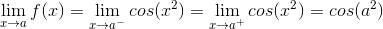 \lim_{x\rightarrow a}f(x)=\lim_{x\rightarrow a^-}cos(x^2)=\lim_{x\rightarrow a^+}cos(x^2)=cos(a^2)