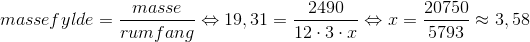 massefylde=\frac{masse}{rumfang}\Leftrightarrow 19,31=\frac{2490}{12\cdot 3\cdot x}\Leftrightarrow x=\frac{20750}{5793}\approx 3,58