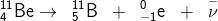 _{4}^{11}\textrm{Be}\rightarrow \; \; _{5}^{11}\textrm{B}\; \; +\; \; _{-1}^{0}\textrm{e}\; \; +\; \; \overset{-}{\nu}