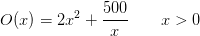 O(x)=2x^ 2+ \frac{500}{x}\; \; \; \; \; \; \;x>0