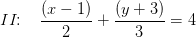 II\! \! :\; \; \; \frac{\left ( x-1 \right )}{2}+\frac{\left ( y+3 \right )}{3}=4