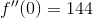 f''(0)=144