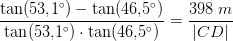 \frac{\tan(53{,}1^\circ)-\tan(46{,}5^\circ)}{\tan(53{,}1^\circ)\cdot\tan(46{,}5^\circ) }=\frac{398\;m}{|CD|}
