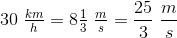 30 \; \tfrac{km}{h} = 8\tfrac{1}{3}\; \tfrac{m}{s}=\frac{25}{3}\; \frac{m}{s}