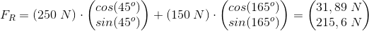 F_R=(250\;N)\cdot \begin{pmatrix} cos(45^o)\\sin(45^o) \end{pmatrix}+(150\;N)\cdot \begin{pmatrix} cos(165^o)\\sin(165^o) \end{pmatrix}=\begin{pmatrix} 31,89\;N\\215,6 \;N \end{pmatrix}