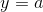 y=a