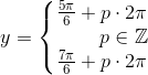 y=\left\{\begin{matrix} \frac{5\pi }{6}+p\cdot 2\pi \\\; \; \; \; \; \; \; \; p\in\mathbb{Z}\\ \frac{7\pi }{6}+p\cdot 2\pi \end{matrix}\right.