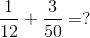 \frac{1}{12}+\frac{3}{50}=?