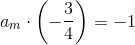 a_m\cdot \left ( -\frac{3}{4} \right )=-1