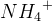 N{H_4}^+