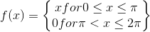 f(x) = \begin{Bmatrix} x for 0\leq x\leq \pi \\ 0 for \pi < x\leq 2\pi \end{Bmatrix}
