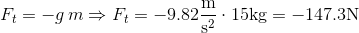 F_{t}=-g\, m\Rightarrow F_{t}=-9.82\mathrm{\frac{m}{s^{2}}\cdot15kg=-147.3N}