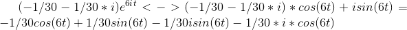 (-1/30-1/30*i)e^6^i^t <->(-1/30-1/30*i)*cos(6t)+isin(6t)= -1/30cos(6t)+1/30sin(6t)-1/30isin(6t)-1/30*i*cos(6t)