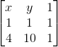 \begin{bmatrix} x&y &1 \\ 1& 1 &1 \\ 4&10 &1 \end{bmatrix}