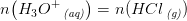 n\! \left (H_3O^+\, _{\textit{(aq)}} \right )=n(HCl\, _{\textit{(g)}})