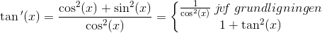 \tan{ }'(x)=\frac{\cos^2(x)+\sin^2(x)}{\cos^2(x)}=\left\{\begin{matrix} \frac{1}{\cos^2(x)}\; j\! v\! f\; grundligningen\\ 1+\tan^2(x) \end{matrix}\right.