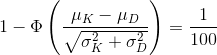 1-\operatorname{\Phi}\left( \frac{\mu_K - \mu_D}{\sqrt{\sigma_K^2+\sigma_D^2}} \right ) = \frac 1{100}