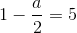 1-\frac{a}{2}=5
