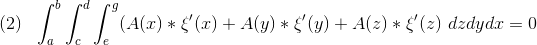 (2) \ \ \int_{a}^{b} \int_{c}^{d} \int_{e}^{g} (A(x) * \xi'(x)+A(y) * \xi'(y) + A(z) * \xi'(z) \ dzdydx=0