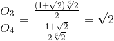 \frac{O_{3}}{O_{4}}=\frac{\frac{(1+\sqrt{2})\sqrt[4]{2}}{2}}{\frac{1+\sqrt{2}}{2\sqrt[4]{2}}}=\sqrt{2}