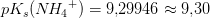 pK_s({N\! H_4}^+)=9{,}29946\approx 9{,}30
