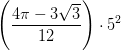 \left (\frac{4\pi -3\sqrt{3}}{12} \right )\cdot 5^2