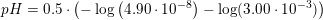 \small pH=0{.}5\cdot \left ( -\log\left(4{.}90\cdot 10^{-8}\right)-\log(3{.}00\cdot 10^{-3}) \right )