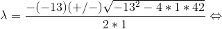 \lambda=\frac{-(-13)(+/-)\sqrt{-13^2-4*1*42}}{2*1}\Leftrightarrow