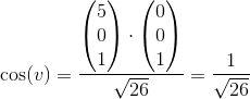 \cos(v)=\frac{\begin{pmatrix} 5\\0 \\ 1 \end{pmatrix}\cdot \begin{pmatrix} 0\\0 \\ 1 \end{pmatrix}}{\sqrt{26}}=\frac{1}{\sqrt{26}}