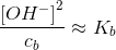 \frac{ \left [OH^- \right ]^2}{c_b}\approx K_b