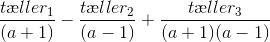 \frac{t\ae ller_1}{(a+1)}-\frac{t\ae ller_2}{(a-1)}+\frac{t\ae ller_3}{(a+1)(a-1)}