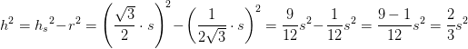 h^2=h{_{s}}^{2}-r^2=\left (\frac{\sqrt{3}}{2}\cdot s \right )^2-\left (\frac{1}{2\sqrt{3}}\cdot s \right )^2=\frac{9}{12}s^2-\frac{1}{12}s^2=\frac{9-1}{12}s^2=\frac{2}{3}s^2
