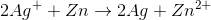 2Ag^+ + Zn \rightarrow 2Ag + Zn^{2+}